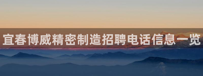 彩神争霸官网登录平台：宜春博威精密制造招聘电话信息一览