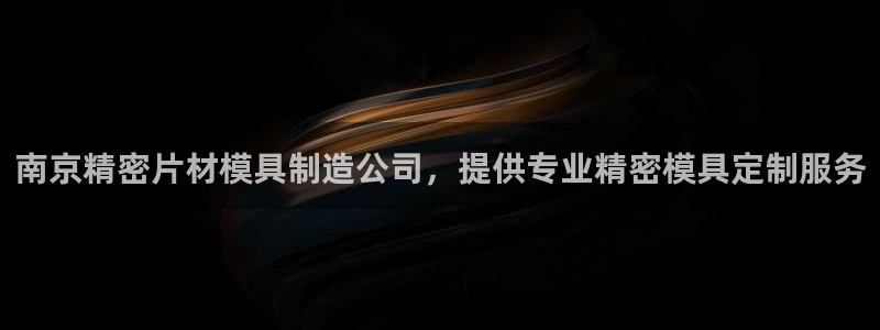 彩神系列平台：南京精密片材模具制造公司，提供专业精密模具定制服务
