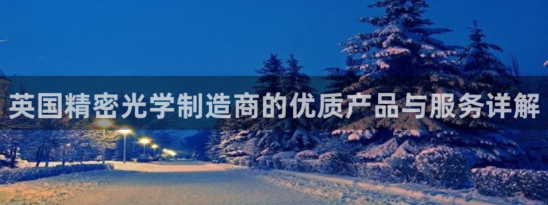 彩神平台：英国精密光学制造商的优质产品与服务详解