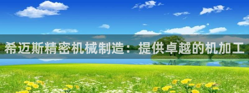 彩神平台：希迈斯精密机械制造：提供卓越的机加工